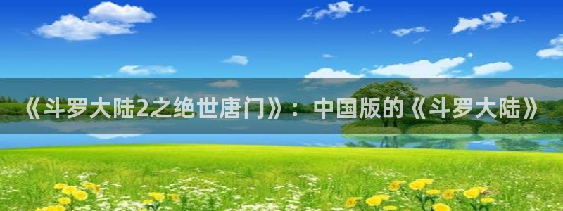 虫虫漫画吧1000字：《斗罗大陆2之绝世唐门》：中国版的《斗罗大陆》