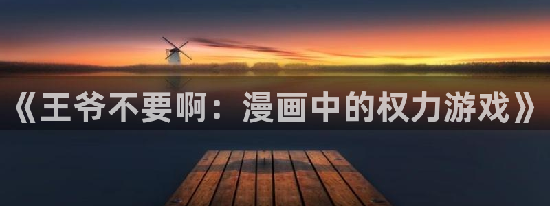 虫虫漫画寄宿：《王爷不要啊：漫画中的权力游戏》