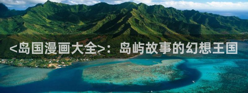 虫虫漫画免费漫画页面在线看漫画免费：<岛国漫画大全>：岛屿故事的幻想王国