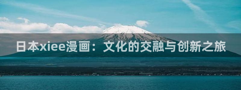 虫虫漫画主页：日本xiee漫画：文化的交融与创新之旅