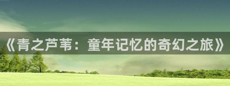 虫虫漫画在线免费观看：《青之芦苇：童年记忆的奇幻之旅》