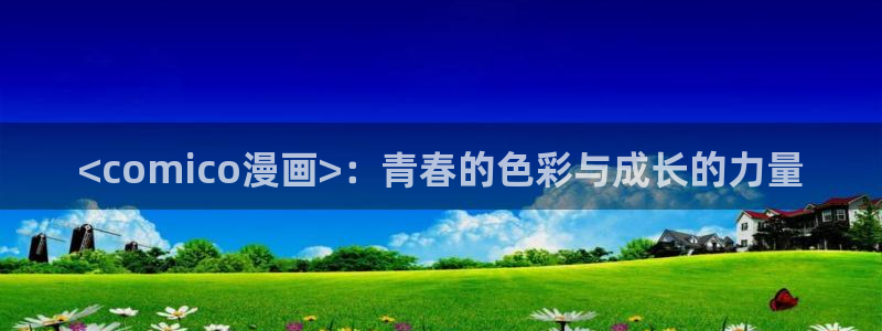 虫虫漫画页面免费漫画在线观看：<comico漫画>：青春的色彩与成长的力量