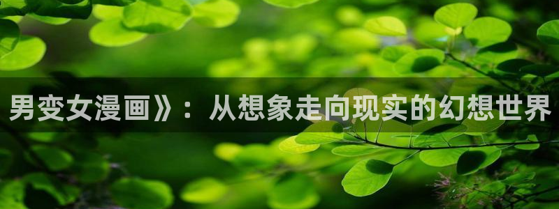 免费观看虫虫漫画：男变女漫画》：从想象走向现实的幻想世界