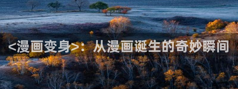 虫虫漫画免费网站：<漫画变身>：从漫画诞生的奇妙瞬间