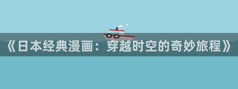 虫虫漫画网免费：《日本经典漫画：穿越时空的奇妙旅程》
