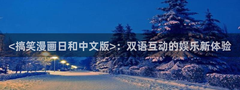 虫虫漫画免费入口在哪：<搞笑漫画日和中文版>：双语互动的娱乐新体验