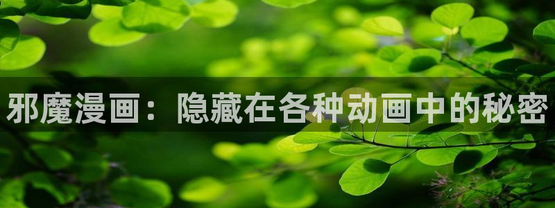 99虫虫漫画：邪魔漫画：隐藏在各种动画中的秘密